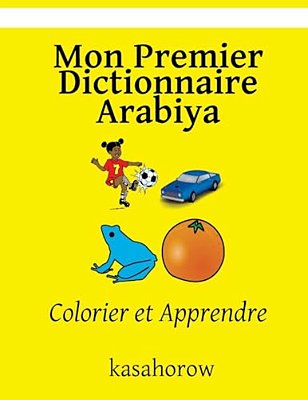 Mon Premier Dictionnaire Arabiya: Colorier Et Apprendre-..