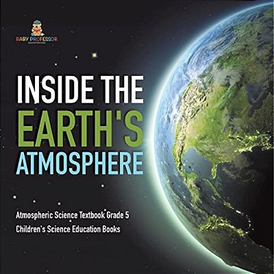 Inside The Earth's Atmosphere Atmospheric Science Textbook Grade 5 Children's Science Education Books-..