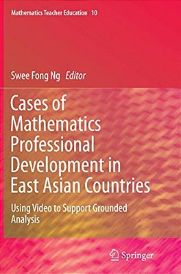 Cases Of Mathematics Professional Development In East Asian Countries: Using Video To Support Grounded Analysis-..