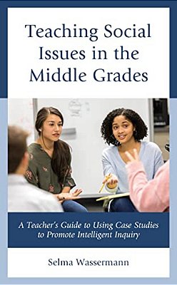 Teaching Social Issues In The Middle Grades: A Teacher's Guide To Using Case Studies To Promote Intelligent Inquiry-..