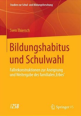 Bildungshabitus Und Schulwahl: Fallrekonstruktionen Zur Aneignung Und Weitergabe Des Familialen 'Erbes'-..