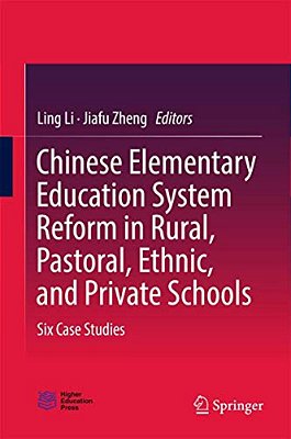 Chinese Elementary Education System Reform In Rural, Pastoral, Ethnic, And Private Schools: Six Case Studies-..