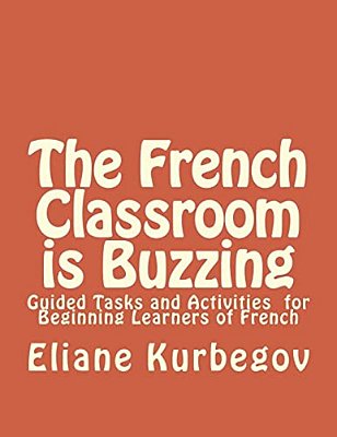 The French Classroom Is Buzzing: Guided Tasks And Activities For Beginning Learners Of French-..