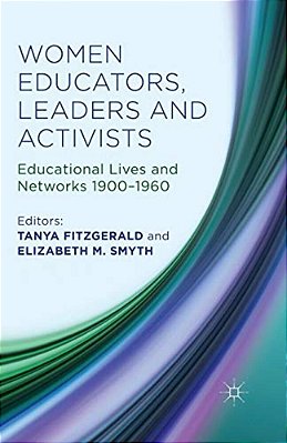 Women Educators, Leaders And Activists: Educational Lives And Networks 1900-1960-..
