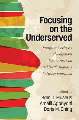 Focusing On The Underserved: Immigrant, Refugee, And Indigenous Asian American And Pacific Islanders In Higher Education-..