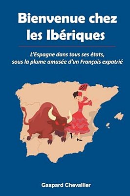 Bienvenue Chez Les Ibériques: L'Espagne Dans Tous Ses États, Sous La Plume Amusée D'Un Français-..