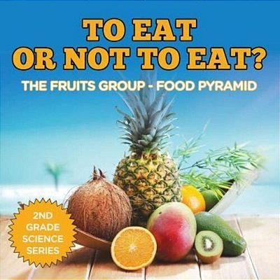 To Eat Or Not To Eat? The Fruits Group - Food Pyramid: 2ND Grade Science Series-..
