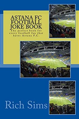 Astana Fc Football Joke Book: The Perfect Book For Every Football Fan That Hates Astana F. C. -..