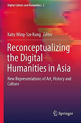 Reconceptualizing The Digital Humanities In Asia: New Representations Of Art, History And Culture-..
