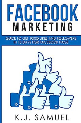 Facebook: Facebook Marketing: Guide To Get 10,000 Likes And Followers In 15 Days For Facebook Page(facebook Advertising, Interne-..