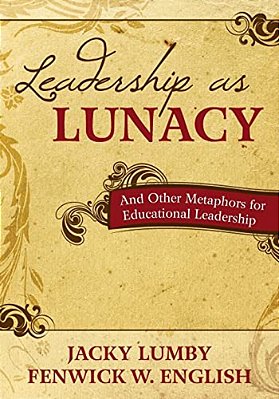 Leadership As Lunacy: And Other Metaphors For Educational Leadership-..