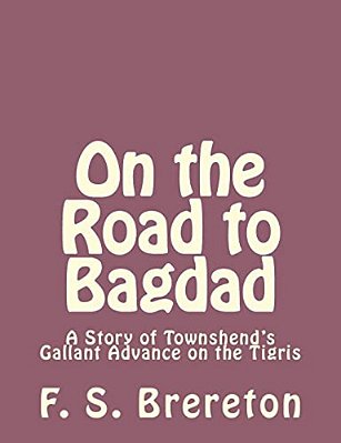On The Road To Bagdad: A Story Of Townshend's Gallant Advance On The Tigris-..