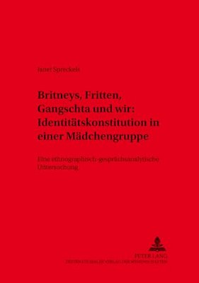 Britneys, Fritten, Gangschta Und Wir: Identitaetskonstitution In Einer Maedchengruppe: Eine Ethnographisch-Gespraechsanalytische Untersuchung Britne-..
