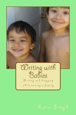 Writing With Babies: Writing And Blogging While Raising A Family-..
