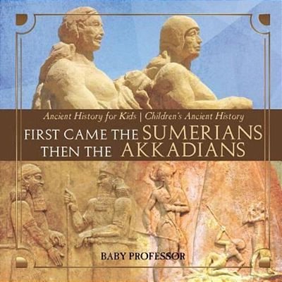 First Came The Sumerians Then The Akkadians - Ancient History For Kids Children's Ancient History-..