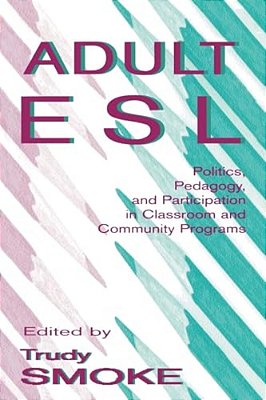 Adult Esl: Politics, Pedagogy, And Participation In Classroom And Community Programs-..