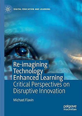 Re-Imagining Technology Enhanced Learning: Critical Perspectives On Disruptive Innovation-..