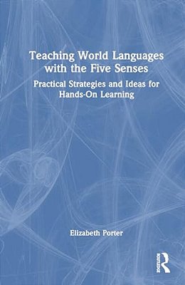 Teaching World Languages With The Five Senses: Practical Strategies And Ideas For Hands-On Learning-..