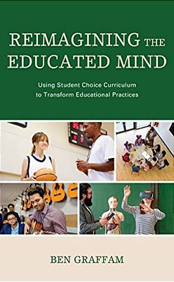 Reimagining The Educated Mind: Using Student Choice Curriculum To Transform Educational Practices-..