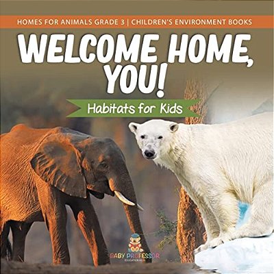 Welcome Home, You! Habitats For Kids Homes For Animals Grade 3 Children's Environment Books-..