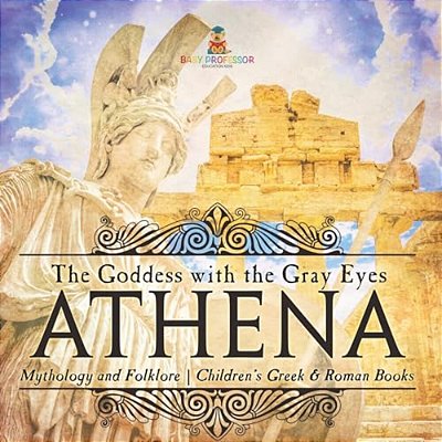 Athena: The Goddess With The Gray Eyes - Mythology And Folklore Children's Greek & Roman Books-..