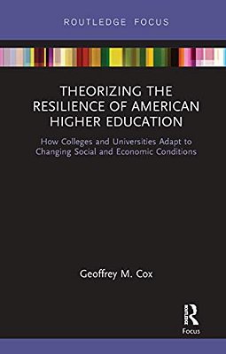 Theorizing The Resilience Of American Higher Education: How Colleges And Universities Adapt To Changing Social And Economic Conditions-..