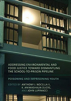 Addressing Environmental And Food Justice Toward Dismantling The School-To-prison Pipeline: Poisoning And Imprisoning Youth-..