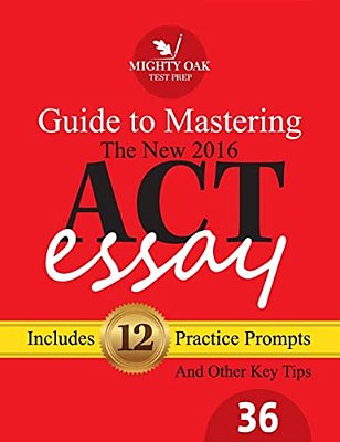 Mighty Oak Guide To Mastering The 2016 Act Essay: For The New (2016-) 36-Point Act Essay-..