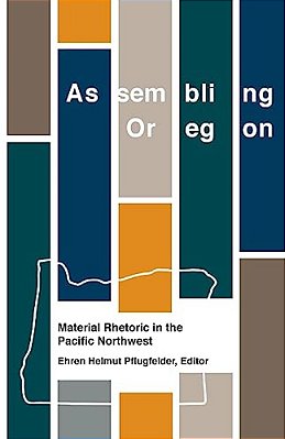 Assembling Oregon: Material Rhetoric In The Pacific Northwest-..