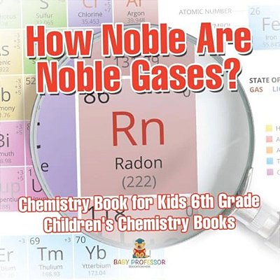 How Noble Are Noble Gases? Chemistry Book For Kids 6Th Grade Children's Chemistry Books-..
