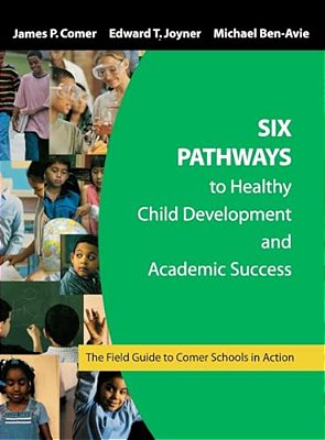Six Pathways To Healthy Child Development And Academic Success: The Field Guide To Comer Schools In Action-..