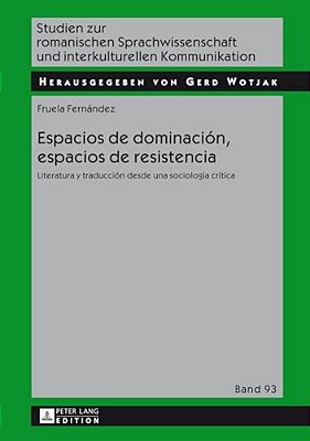 Espacios De Dominación, Espacios De Resistencia: Literatura Y Traducción Desde Una Sociología Crítica-..