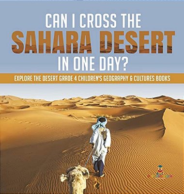 Can I Cross The Sahara Desert In One Day? Explore The Desert Grade 4 Children's Geography & Cultures Books-..