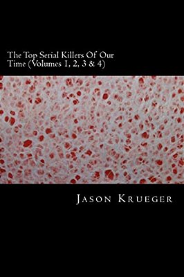 The Top Serial Killers Of Our Time (Volumes 1, 2, 3 & 4): True Crime Committed By The World's Most Notorious Serial Killers-..