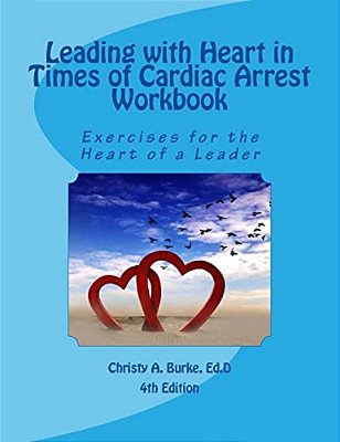 Leading With Heart In Times Of Cardiac Arrest Workbook: Exercises For The Heart Of A Leader-..