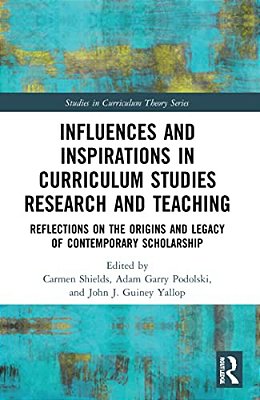 Influences And Inspirations In Curriculum Studies Research And Teaching: Reflections On The Origins And Legacy Of Contemporary Scholarship-..