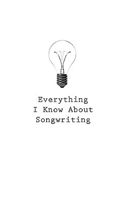 Everything I Know About Songwriting-..