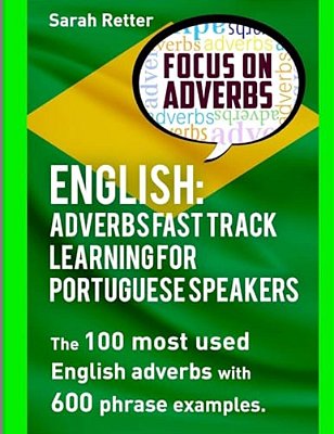 English: Adverbs Fast Track Learning For Portuguese Speakers: The 100 Most Used English Adverbs With 600 Phrase Examples. -..