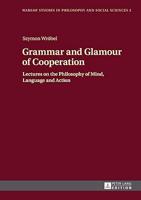 Grammar And Glamour Of Cooperation: Lectures On The Philosophy Of Mind, Language And Action-..