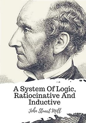 A System Of Logic, Ratiocinative And Inductive-..