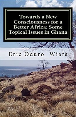 Towards A New Consciousness For A Better Africa: Some Topical Issues In Ghana-..