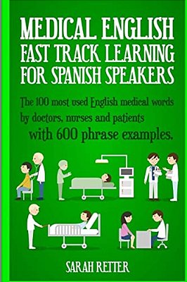 Medical English: Fast Track Learning For Spanish Speakers: The 100 Most Used English Medical Words By Doctors, Nurses And Patients With 600 Phrase Exa-..