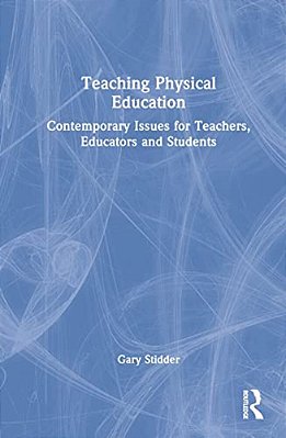 Teaching Physical Education: Contemporary Issues For Teachers, Educators And Students-..