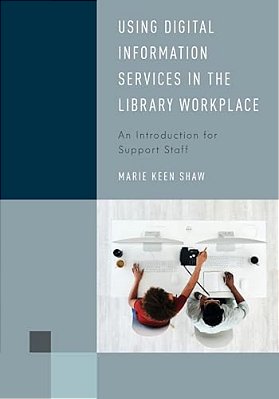 Using Digital Information Services In The Library Workplace: An Introduction For Support Staff-..