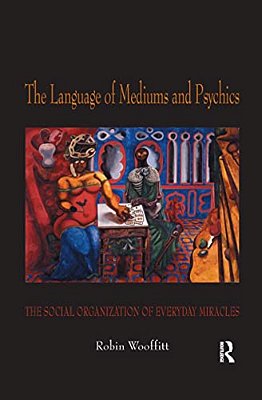The Language Of Mediums And Psychics: The Social Organization Of Everyday Miracles-..