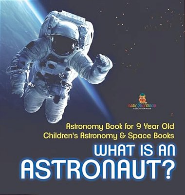 What Is An Astronaut? Astronomy Book For 9 Year Old Children's Astronomy & Space Books-..