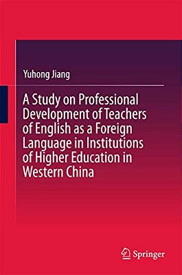 A Study On Professional Development Of Teachers Of English As A Foreign Language In Institutions Of Higher Education In Western China-..