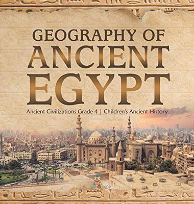 Geography Of Ancient Egypt Ancient Civilizations Grade 4 Children's Ancient History-..