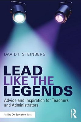 Lead Like The Legends: Advice And Inspiration For Teachers And Administrators-..