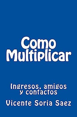 Como Multiplicar: Ingresos, Amigos Y Contactos-..